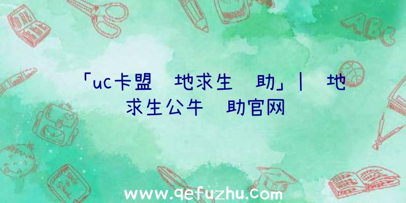 「uc卡盟绝地求生辅助」|绝地求生公牛辅助官网